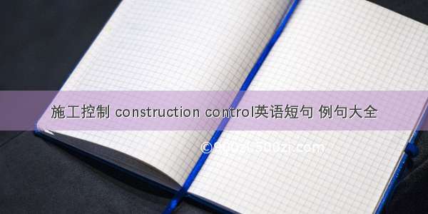 施工控制 construction control英语短句 例句大全