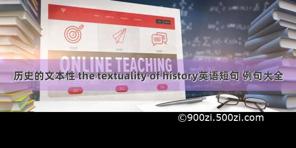 历史的文本性 the textuality of history英语短句 例句大全