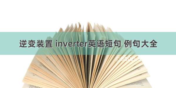 逆变装置 inverter英语短句 例句大全