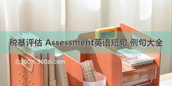 税基评估 Assessment英语短句 例句大全