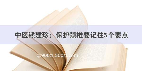 中医熊建珍：保护颈椎要记住5个要点