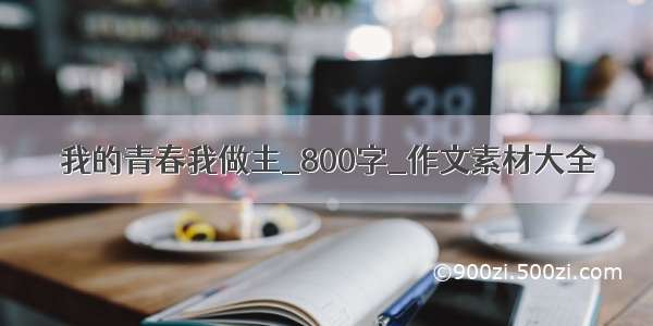 我的青春我做主_800字_作文素材大全