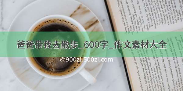 爸爸带我去散步_600字_作文素材大全