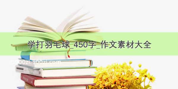 学打羽毛球_450字_作文素材大全