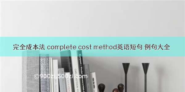 完全成本法 complete cost method英语短句 例句大全