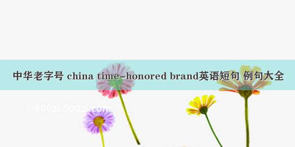 中华老字号 china time-honored brand英语短句 例句大全