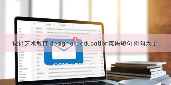 设计艺术教育 design art education英语短句 例句大全