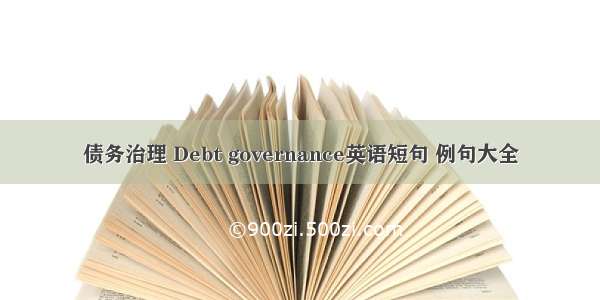 债务治理 Debt governance英语短句 例句大全