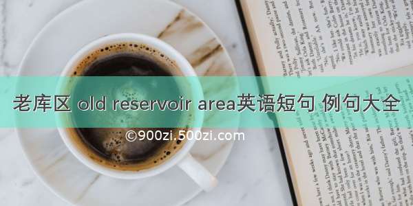 老库区 old reservoir area英语短句 例句大全