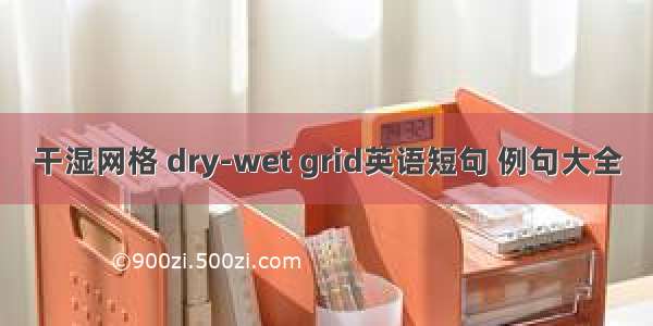 干湿网格 dry-wet grid英语短句 例句大全