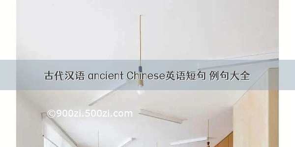 古代汉语 ancient Chinese英语短句 例句大全