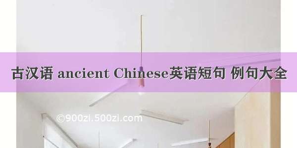 古汉语 ancient Chinese英语短句 例句大全