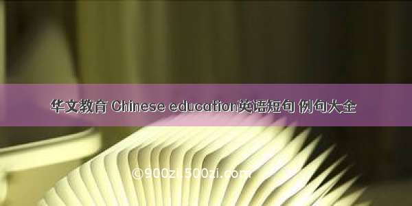 华文教育 Chinese education英语短句 例句大全