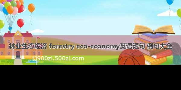 林业生态经济 forestry eco-economy英语短句 例句大全