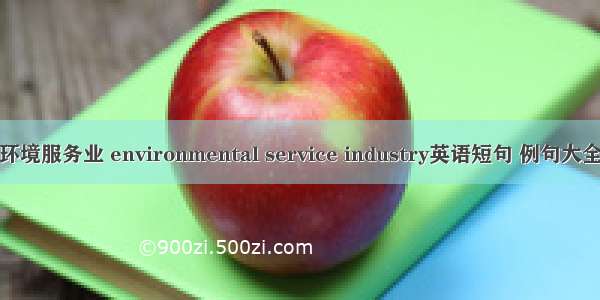 环境服务业 environmental service industry英语短句 例句大全