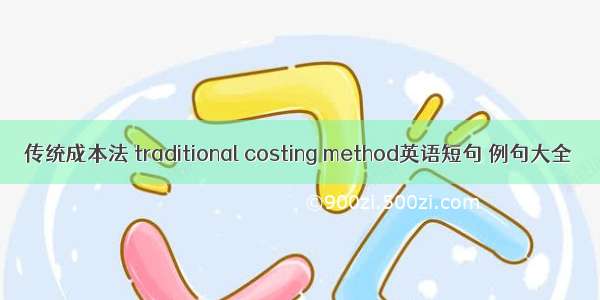 传统成本法 traditional costing method英语短句 例句大全