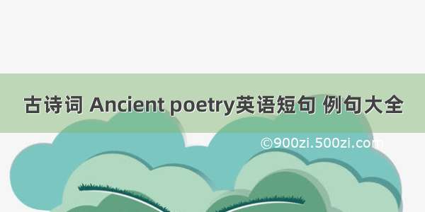 古诗词 Ancient poetry英语短句 例句大全