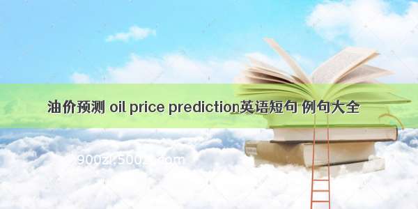 油价预测 oil price prediction英语短句 例句大全