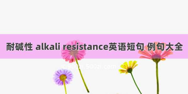 耐碱性 alkali resistance英语短句 例句大全
