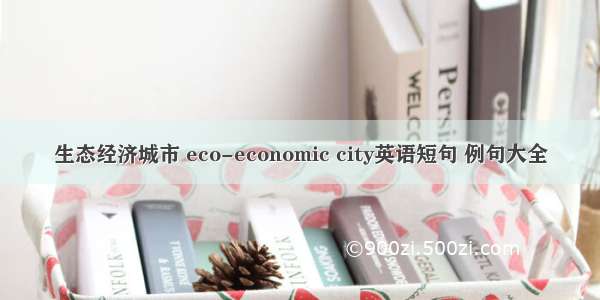 生态经济城市 eco-economic city英语短句 例句大全