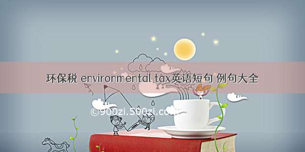 环保税 environmental tax英语短句 例句大全