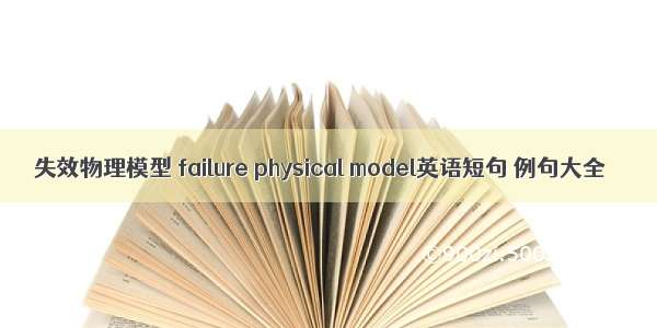 失效物理模型 failure physical model英语短句 例句大全