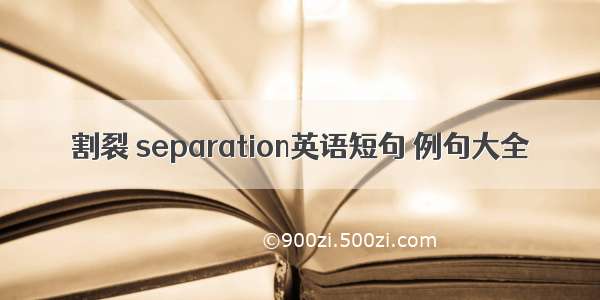 割裂 separation英语短句 例句大全