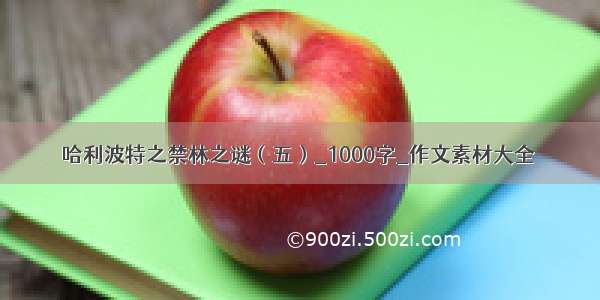 哈利波特之禁林之谜（五）_1000字_作文素材大全