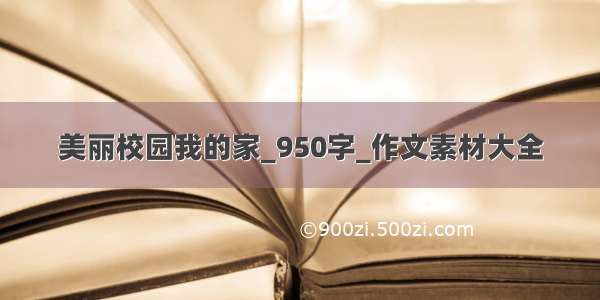 美丽校园我的家_950字_作文素材大全