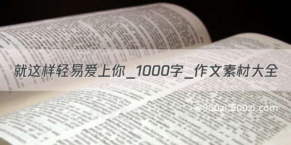 就这样轻易爱上你_1000字_作文素材大全