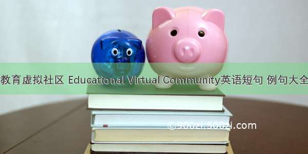 教育虚拟社区 Educational Virtual Community英语短句 例句大全