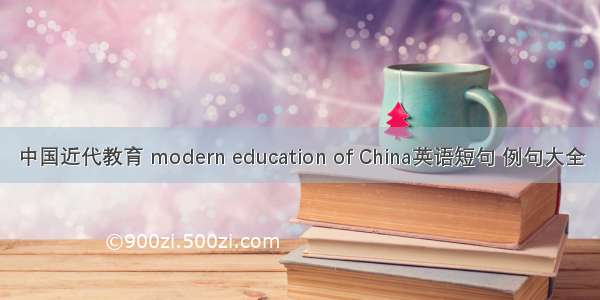 中国近代教育 modern education of China英语短句 例句大全