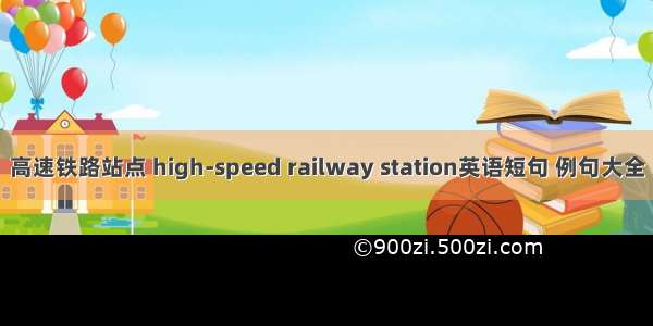 高速铁路站点 high-speed railway station英语短句 例句大全