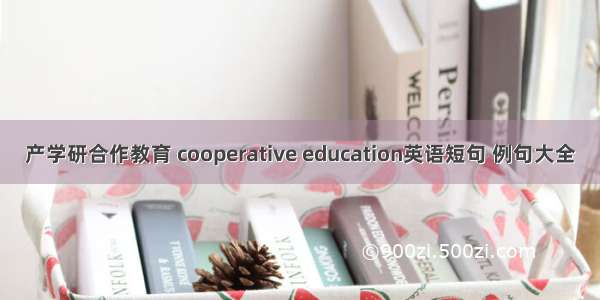 产学研合作教育 cooperative education英语短句 例句大全