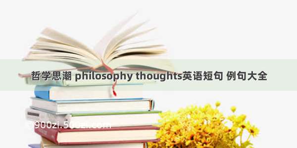 哲学思潮 philosophy thoughts英语短句 例句大全