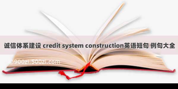 诚信体系建设 credit system construction英语短句 例句大全