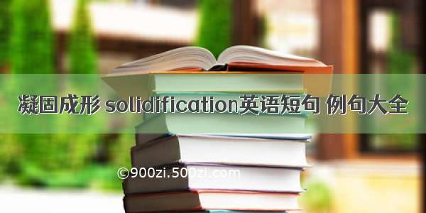 凝固成形 solidification英语短句 例句大全