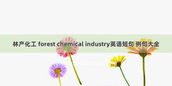 林产化工 forest chemical industry英语短句 例句大全