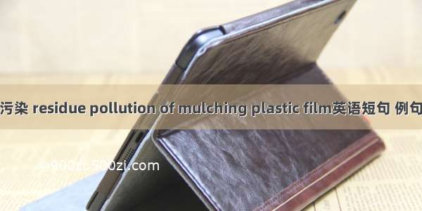 残留污染 residue pollution of mulching plastic film英语短句 例句大全