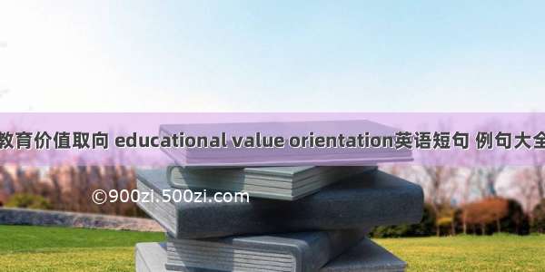 教育价值取向 educational value orientation英语短句 例句大全