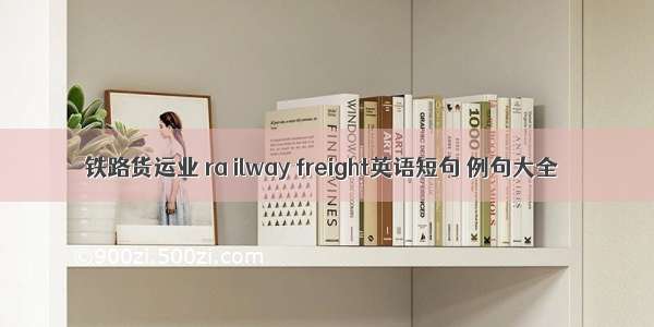 铁路货运业 ra ilway freight英语短句 例句大全