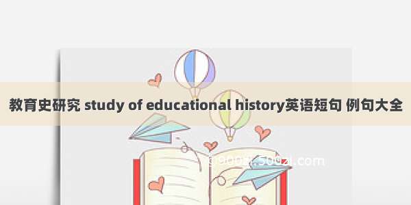 教育史研究 study of educational history英语短句 例句大全