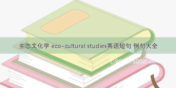 生态文化学 eco-cultural studies英语短句 例句大全
