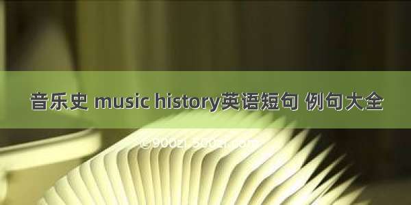 音乐史 music history英语短句 例句大全