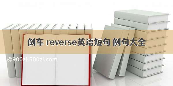 倒车 reverse英语短句 例句大全