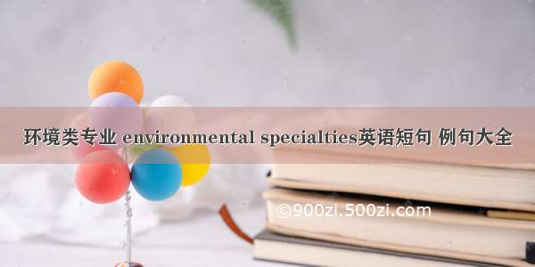 环境类专业 environmental specialties英语短句 例句大全