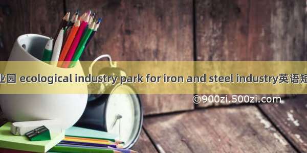 钢铁生态工业园 ecological industry park for iron and steel industry英语短句 例句大全