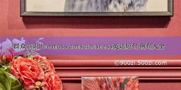 群众意识 the mass consciousness英语短句 例句大全