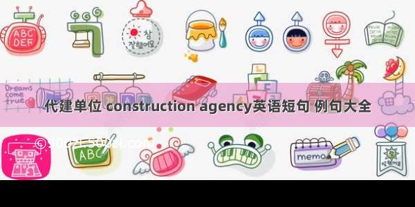 代建单位 construction agency英语短句 例句大全