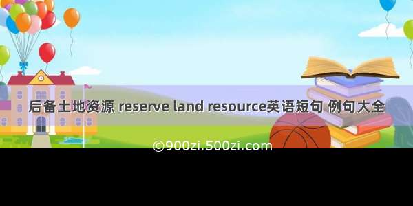 后备土地资源 reserve land resource英语短句 例句大全